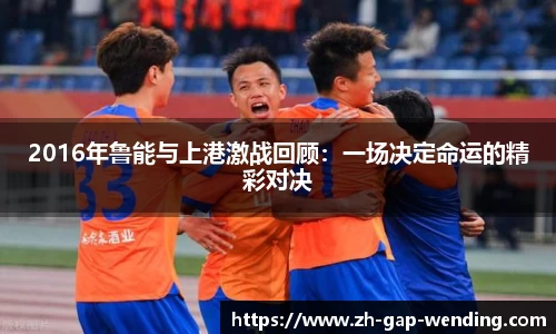 2016年鲁能与上港激战回顾：一场决定命运的精彩对决