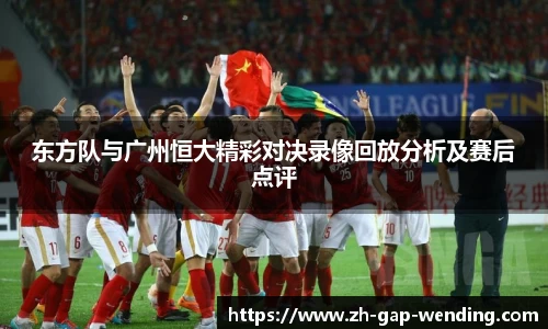 东方队与广州恒大精彩对决录像回放分析及赛后点评