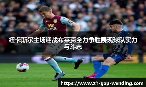 纽卡斯尔主场迎战布莱克全力争胜展现球队实力与斗志