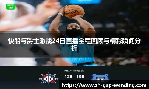 快船与爵士激战24日直播全程回顾与精彩瞬间分析