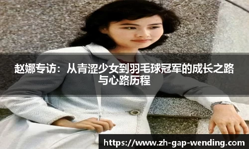 赵娜专访：从青涩少女到羽毛球冠军的成长之路与心路历程