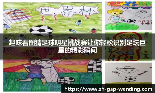 趣味看图猜足球明星挑战赛让你轻松识别足坛巨星的精彩瞬间