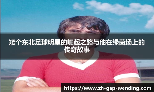 矮个东北足球明星的崛起之路与他在绿茵场上的传奇故事